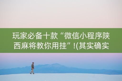 玩家必备十款“微信小程序陕西麻将教你用挂”!(其实确实有挂)-知乎