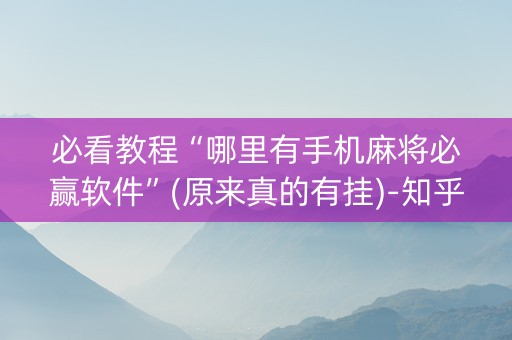 必看教程“哪里有手机麻将必赢软件”(原来真的有挂)-知乎