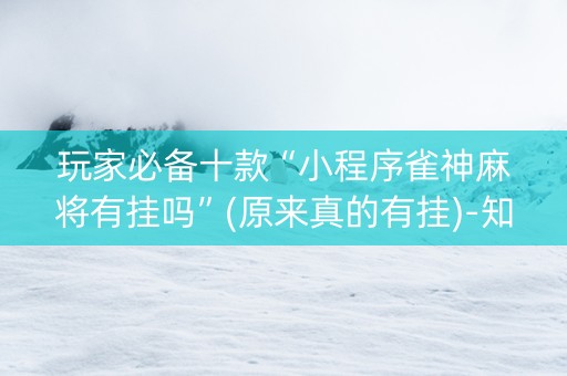 玩家必备十款“小程序雀神麻将有挂吗”(原来真的有挂)-知乎
