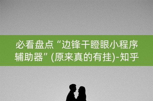 必看盘点“边锋干瞪眼小程序辅助器”(原来真的有挂)-知乎