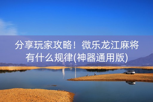 分享玩家攻略！微乐龙江麻将有什么规律(神器通用版)