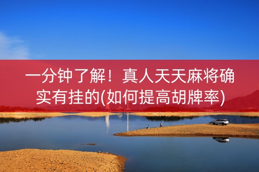一分钟了解！真人天天麻将确实有挂的(如何提高胡牌率)