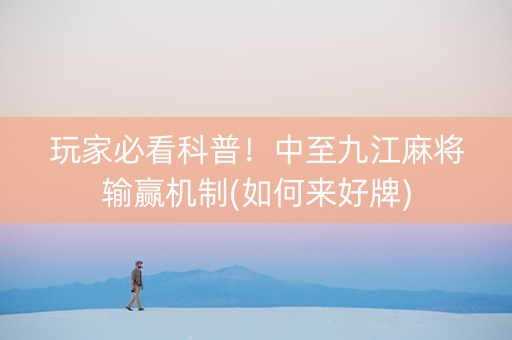 玩家必看科普！中至九江麻将输赢机制(如何来好牌)