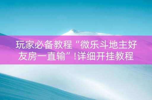 玩家必备教程“微乐斗地主好友房一直输”!详细开挂教程-知乎