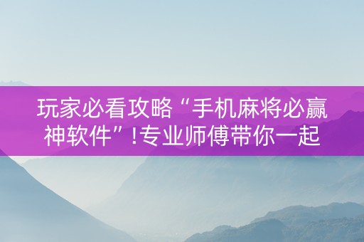 玩家必看攻略“手机麻将必赢神软件”!专业师傅带你一起了解（详细教程）-知乎