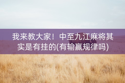 我来教大家！中至九江麻将其实是有挂的(有输赢规律吗)