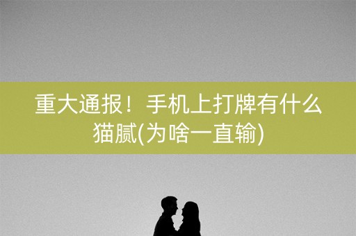 重大通报！手机上打牌有什么猫腻(为啥一直输)