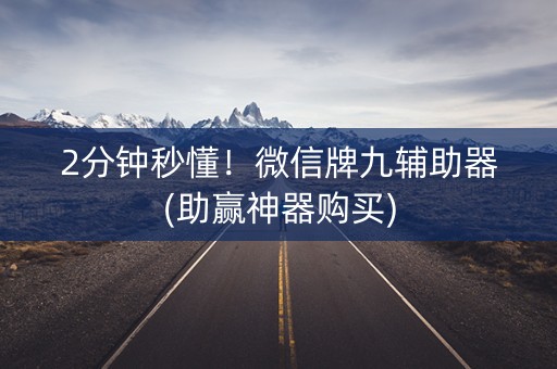 2分钟秒懂！微信牌九辅助器(助赢神器购买)
