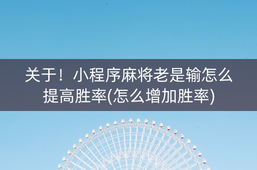 关于！小程序麻将老是输怎么提高胜率(怎么增加胜率)
