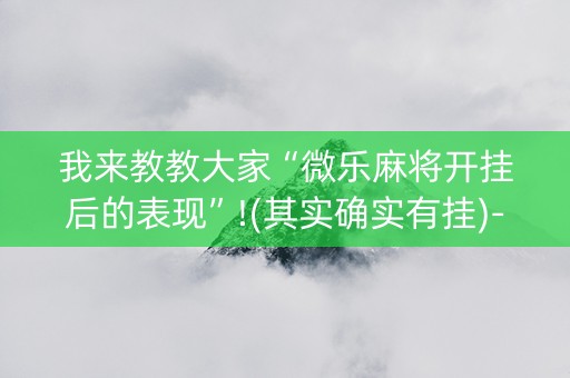 我来教教大家“微乐麻将开挂后的表现”!(其实确实有挂)-知乎