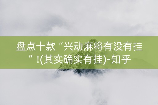 盘点十款“兴动麻将有没有挂”!(其实确实有挂)-知乎