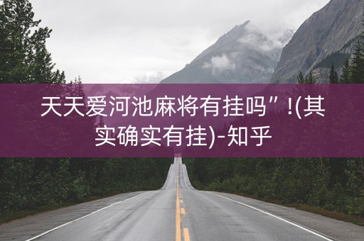 天天爱河池麻将有挂吗”!(其实确实有挂)-知乎