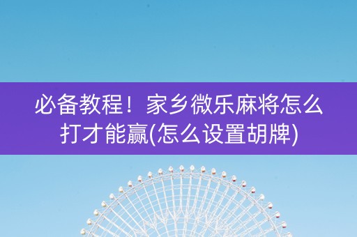 必备教程！家乡微乐麻将怎么打才能赢(怎么设置胡牌)