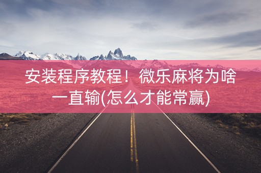 安装程序教程！微乐麻将为啥一直输(怎么才能常赢)