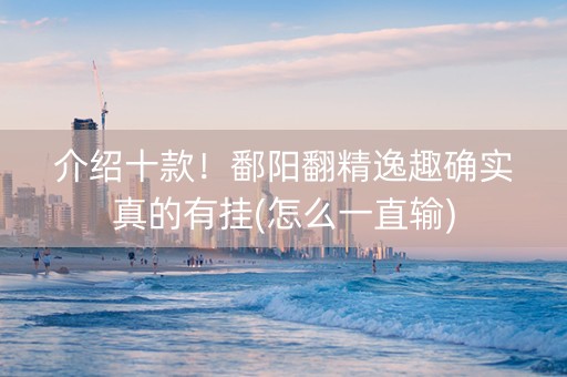 介绍十款！鄱阳翻精逸趣确实真的有挂(怎么一直输)