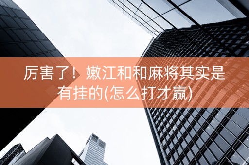 厉害了！嫩江和和麻将其实是有挂的(怎么打才赢)