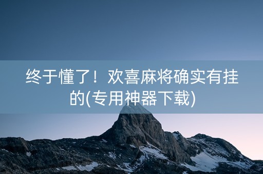 终于懂了！欢喜麻将确实有挂的(专用神器下载)