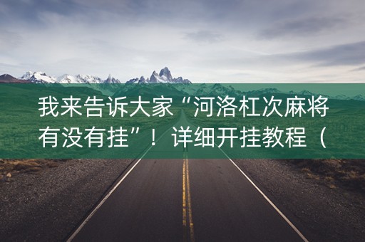 我来告诉大家“河洛杠次麻将有没有挂”！详细开挂教程（确实真的有挂)-知乎
