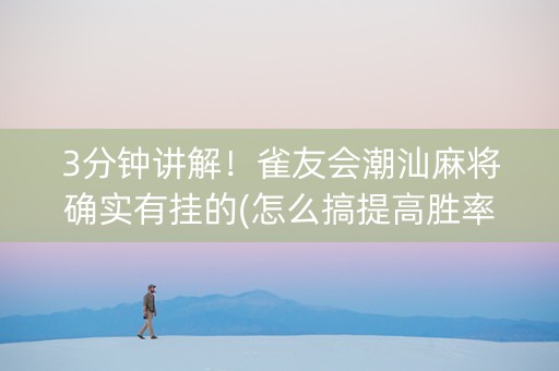 3分钟讲解！雀友会潮汕麻将确实有挂的(怎么搞提高胜率)