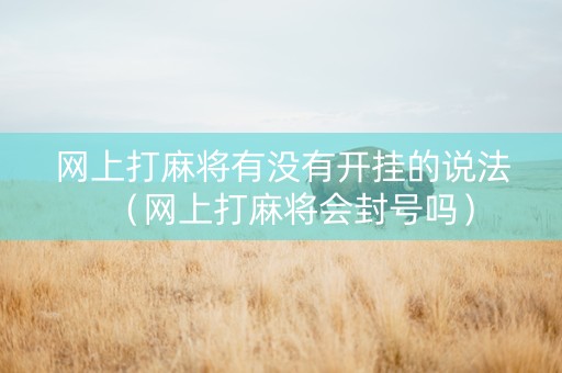 网上打麻将有没有开挂的说法（网上打麻将会封号吗）