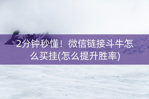 2分钟秒懂！微信链接斗牛怎么买挂(怎么提升胜率)
