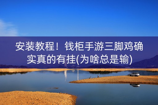 安装教程！钱柜手游三脚鸡确实真的有挂(为啥总是输)