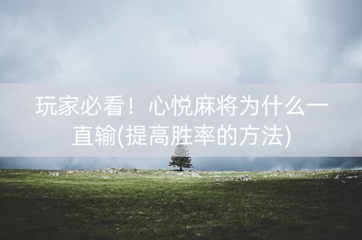玩家必看！心悦麻将为什么一直输(提高胜率的方法)