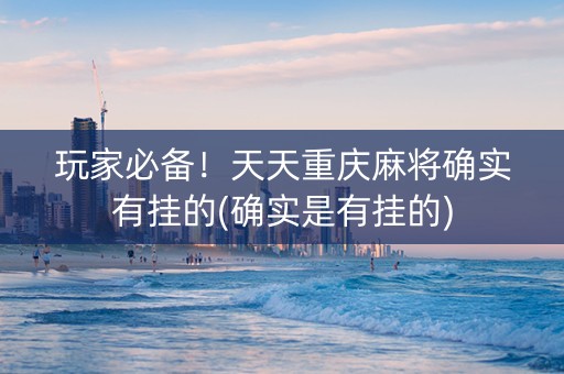 玩家必备！天天重庆麻将确实有挂的(确实是有挂的)