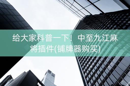 给大家科普一下！中至九江麻将插件(铺牌器购买)