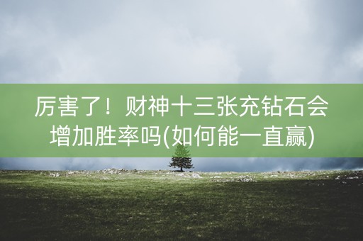 厉害了！财神十三张充钻石会增加胜率吗(如何能一直赢)