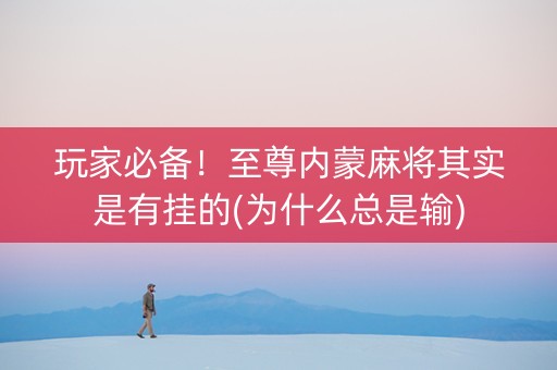 玩家必备！至尊内蒙麻将其实是有挂的(为什么总是输)