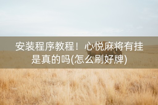 安装程序教程！心悦麻将有挂是真的吗(怎么刷好牌)