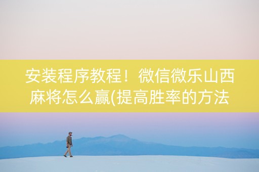 安装程序教程！微信微乐山西麻将怎么赢(提高胜率的方法)