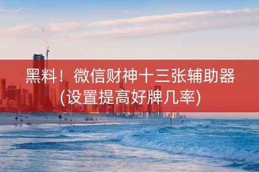 黑料！微信财神十三张辅助器(设置提高好牌几率)
