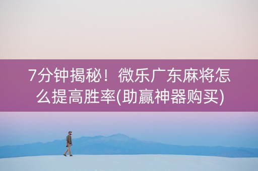 7分钟揭秘！微乐广东麻将怎么提高胜率(助赢神器购买)