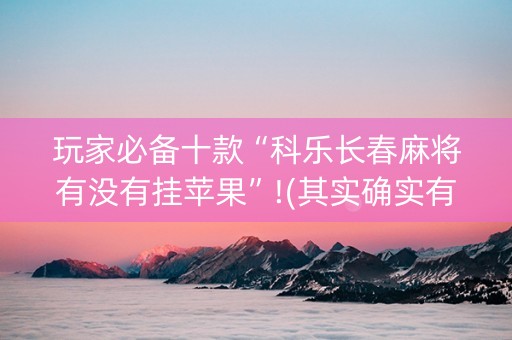 玩家必备十款“科乐长春麻将有没有挂苹果”!(其实确实有挂)-知乎