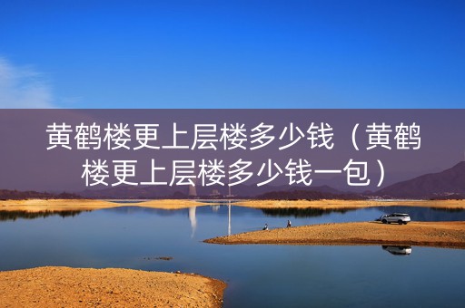详细阅读:黄鹤楼更上层楼多少钱(黄鹤楼更上层楼多少钱一包) 黄鹤楼更上层楼多少钱(黄鹤楼更上层楼多少钱一包)
