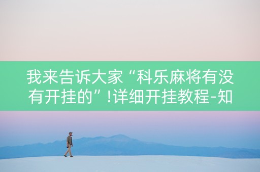 我来告诉大家“科乐麻将有没有开挂的”!详细开挂教程-知乎