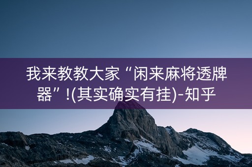 我来教教大家“闲来麻将透牌器”!(其实确实有挂)-知乎