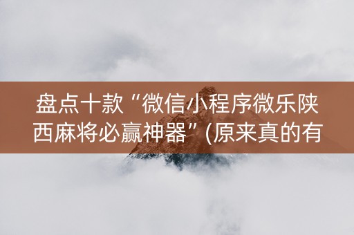 盘点十款“微信小程序微乐陕西麻将必赢神器”(原来真的有挂)-知乎