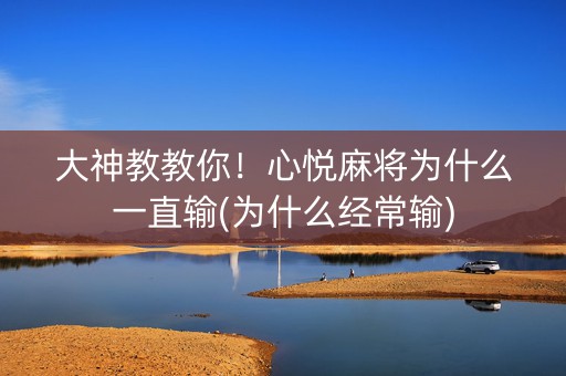 大神教教你！心悦麻将为什么一直输(为什么经常输)