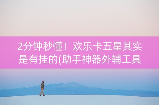 2分钟秒懂！欢乐卡五星其实是有挂的(助手神器外辅工具)