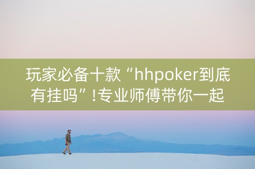玩家必备十款“hhpoker到底有挂吗”!专业师傅带你一起了解（详细教程）-知乎