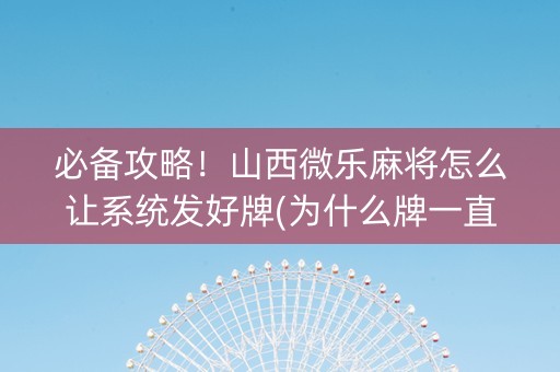 必备攻略！山西微乐麻将怎么让系统发好牌(为什么牌一直很差)