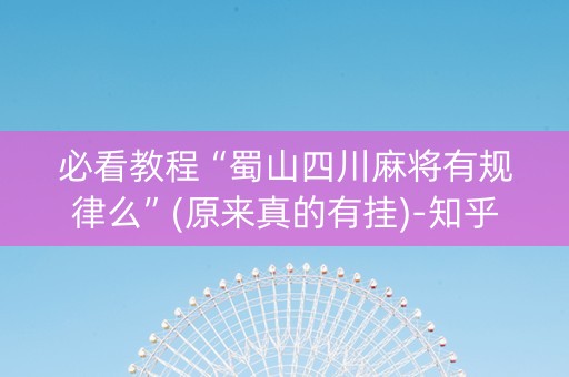 必看教程“蜀山四川麻将有规律么”(原来真的有挂)-知乎