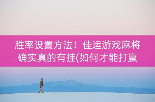 胜率设置方法！佳运游戏麻将确实真的有挂(如何才能打赢)
