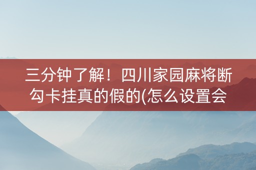 三分钟了解！四川家园麻将断勾卡挂真的假的(怎么设置会赢)