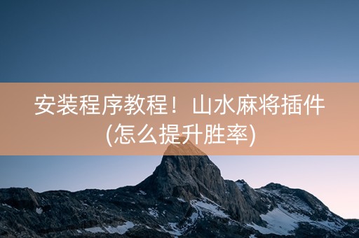 安装程序教程！山水麻将插件(怎么提升胜率)
