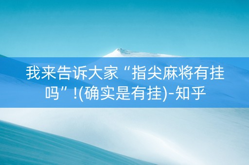我来告诉大家“指尖麻将有挂吗”!(确实是有挂)-知乎