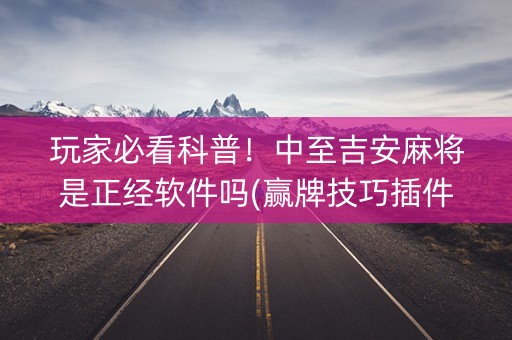 玩家必看科普！中至吉安麻将是正经软件吗(赢牌技巧插件安装)